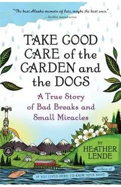 Take Good Care of the Garden and the Dogs: A True Story of Bad Breaks and Small Miracles - Heather Lende