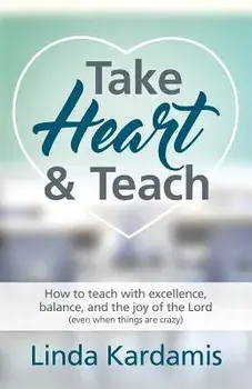 Take Heart and Teach: How to Teach with Excellence, Balance, and the Joy of the Lord (Even When Things Are Crazy), Paperback/Linda M. Kardamis