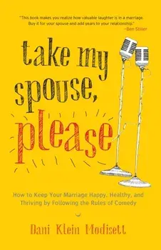 Take My Spouse, Please. How to Keep Your Marriage Happy, Healthy, and Thriving by Following the Rules of Comedy, Paperback/Dani Klein Modisett