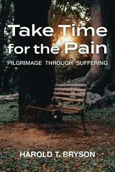 Take Time for the Pain: Pilgrimage Through Suffering, Paperback/Harold T. Bryson