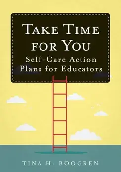 Take Time for You: Self-Care Action Plans for Educators (Using Maslow's Hierarchy of Needs and Positive Psychology), Paperback/Tina H. Boogren