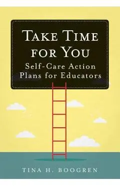 Take Time for You: Self-Care Action Plans for Educators (Using Maslow's Hierarchy of Needs and Positive Psychology) - Tina H. Boogren