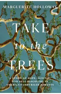 Take to the Trees: A Story of Hope, Science, and Self-Discovery in America's Imperiled Forests - Marguerite Holloway