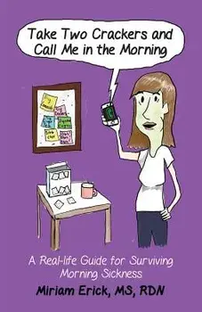 Take Two Crackers and Call Me in the Morning!: A Real-life Guide for Surviving Morning Sickness, Paperback/Miriam Erick