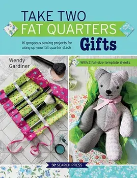 Take Two Fat Quarters: Gifts. 16 Gorgeous Sewing Projects for Using Up Your Fat Quarter Stash, Paperback/Wendy Gardiner
