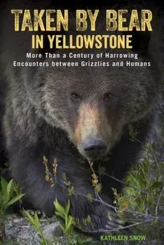 Taken by Bear in Yellowstone: More Than a Century of Harrowing Encounters Between Grizzlies and Humans, Paperback/Kathleen Snow