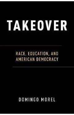 Takeover: Race, Education, and American Democracy - Domingo Morel
