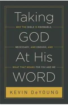 Taking God at His Word: Why the Bible Is Knowable, Necessary, and Enough, and What That Means for You and Me - Kevin Deyoung