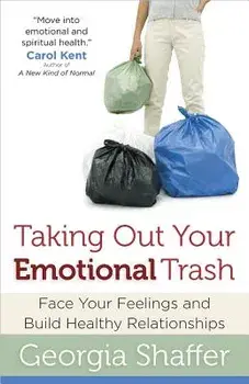 Taking Out Your Emotional Trash: Face Your Feelings and Build Healthy Relationships, Paperback/Georgia Shaffer