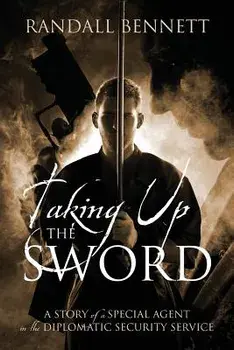 Taking Up the Sword: A Story of a Special Agent in the Diplomatic Security Service, Paperback/Randall Bennett