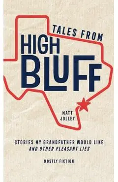 Tales from High Bluff: Stories My Grandfather Would Like and Other Pleasant Lies - Matt Jolley