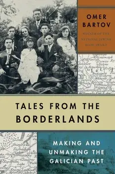 Tales from the Borderlands. Making and Unmaking the Galician Past, Hardback/Omer Bartov
