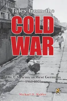 Tales from the Cold War: The U.S. Army in West Germany, 1960 to 1975, Paperback/Michael D. Mahler