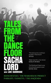 Tales from the Dancefloor. Manchester / the Warehouse Project / Parklife / Sankeys / the HacIenda, Hardback/Sacha Lord