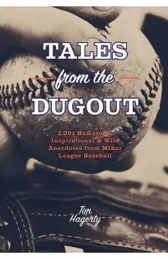 Tales from the Dugout: 1,001 Humorous, Inspirational & Wild Anecdotes from Minor League Baseball - Tim Hagerty