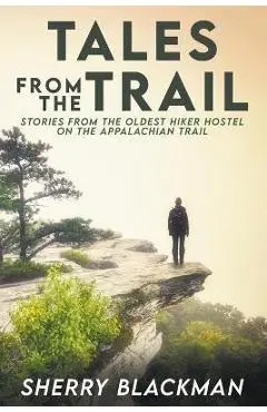 Tales from the Trail: Stories from the Oldest Hiker Hostel on the Appalachian Trail - Sherry Blackman