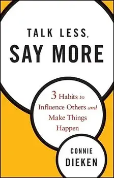 Talk Less, Say More: 3 Habits to Influence Others and Make Things Happen, Hardcover/Connie Dieken