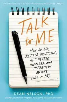 Talk to Me: How to Ask Better Questions, Get Better Answers, and Interview Anyone Like a Pro, Paperback/Dean Nelson