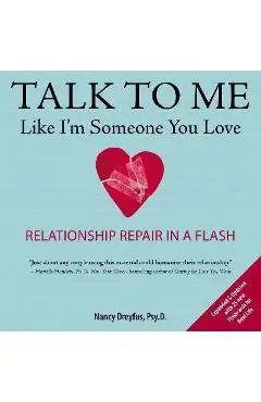 Talk to Me Like I'm Someone You Love: Relationship Repair in a Flash - Nancy Dreyfus