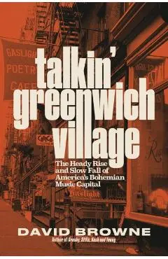 Talkin' Greenwich Village: The Heady Rise and Slow Fall of America's Bohemian Music Capital - David Browne