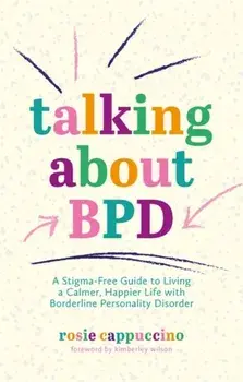Talking About BPD. A Stigma-Free Guide to Living a Calmer, Happier Life with Borderline Personality Disorder, Paperback/Rosie Cappuccino