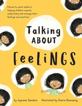 Talking about Feelings: A Book to Assist Adults in Helping Children Unpack, Understand and Manage Their Feelings and Emotions, Paperback/Jayneen Sanders
