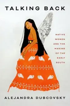 Talking Back. Native Women and the Making of the Early South, Hardback/Alejandra Dubcovsky