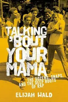Talking 'Bout Your Mama: The Dozens, Snaps, and the Deep Roots of Rap, Paperback/Elijah Wald