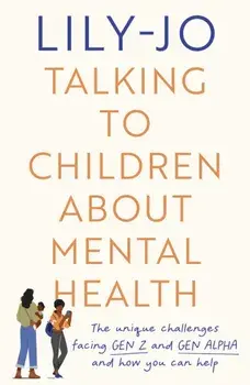 Talking to Children About Mental Health. The challenges facing Gen Z and Gen Alpha and how you can help, Paperback/Lily-Jo