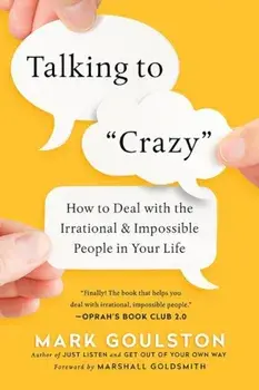 Talking to 'crazy': How to Deal with the Irrational and Impossible People in Your Life, Paperback/Mark Goulston