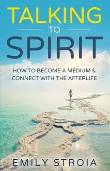 Talking to Spirit: How to Become a Medium & Connect with the Afterlife, Paperback/Emily Stroia