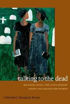 Talking to the Dead: Religion, Music, and Lived Memory Among Gullah/Geechee Women, Paperback/Lerhonda S. Manigault-Bryant