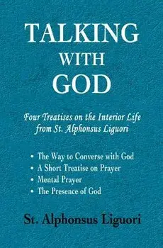 Talking with God: Four Treatises on the Interior Life from St. Alphonsus Liguori; The Way to Converse with God, a Short Treatise on Pray, Paperback/St Alphonsus Liguori
