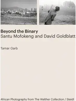Tamar Garb: Beyond the Binary. Santu Mofokeng and David Goldblatt African Photography from The Walther Collection, Hardback/***