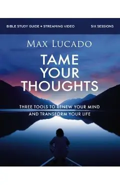 Tame Your Thoughts Bible Study Guide Plus Streaming Video: Three Tools to Renew Your Mind and Transform Your Life - Max Lucado