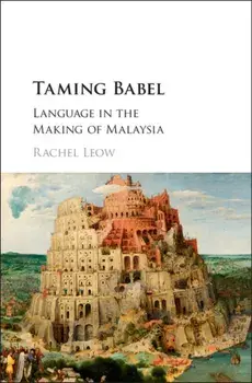 Taming Babel. Language in the Making of Malaysia, Hardback/Rachel Leow