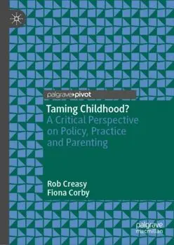 Taming Childhood?. A Critical Perspective on Policy, Practice and Parenting, 1st ed. 2019, Hardback/Fiona Corby