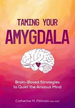 Taming Your Amygdala: Brain-Based Strategies to Quiet the Anxious Brain, Paperback/Catherine Pittman