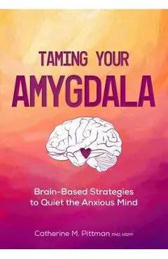 Taming Your Amygdala: Brain-Based Strategies to Quiet the Anxious Brain - Catherine Pittman