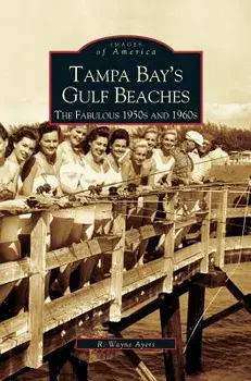 Tampa Bay's Gulf Beaches: The Fabulous 1950s and 1960s/R. Wayne Ayres