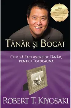 Tanar si bogat. Cum sa faci avere de tanar, pentru totdeauna/Robert T. Kiyosaki