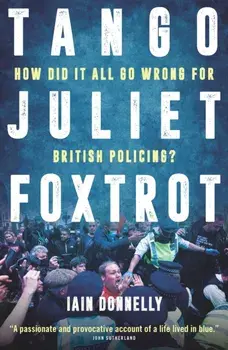 Tango Juliet Foxtrot. How did it all go wrong for British policing?, Hardback/Iain Donnelly