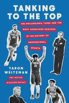 Tanking to the Top: The Philadelphia 76ers and the Most Audacious Process in the History of Professional Sports, Hardcover/Yaron Weitzman