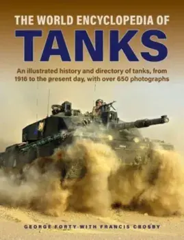Tanks, The World Encyclopedia of. An illustrated history and directory of tanks, from 1916 to the present day, with more than 650 photographs, Hardback/George Forty