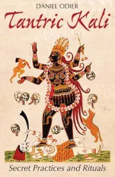 Tantric Kali: Secret Practices and Rituals, Paperback/Daniel Odier