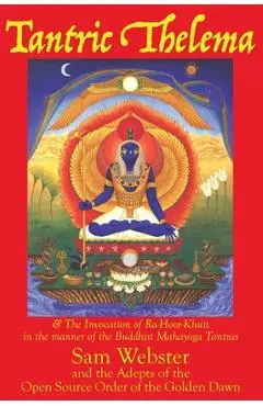 Tantric Thelema: and The Invocation of Ra-Hoor-Khuit in the manner of the Buddhist Mahayoga Tantras - Sam Webster