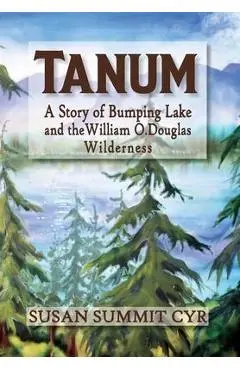 Tanum: A Story of Bumping Lake and the William O. Douglas Wilderness - Susan Summit Cyr