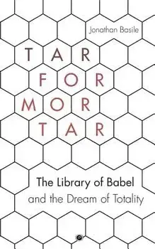 Tar for Mortar: "The Library of Babel" and the Dream of Totality, Paperback/Jonathan Basile