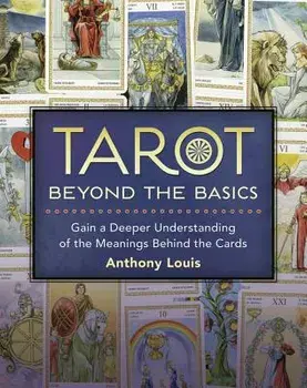 Tarot Beyond the Basics: Gain a Deeper Understanding of the Meanings Behind the Cards, Paperback/Anthony Louis