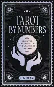 Tarot by Numbers. Learn the Codes that Unlock the Meaning of the Cards, Hardback/Liz Dean